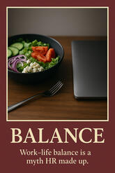 BALANCE — Work–life balance is a myth HR made up.